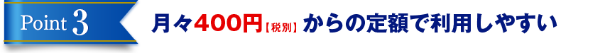 Point3 月々400円【税別】からの定額で利用しやすい