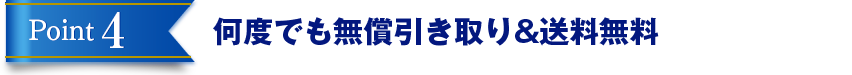 Point4 何度でも無償引き取り&送料無料