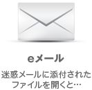 eメール：迷惑メールに添付されたファイルを開くと…