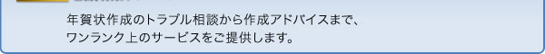 年賀状作成のトラブル相談から、作成アドバイスまで、ワンランク上のサービスを提供します。
