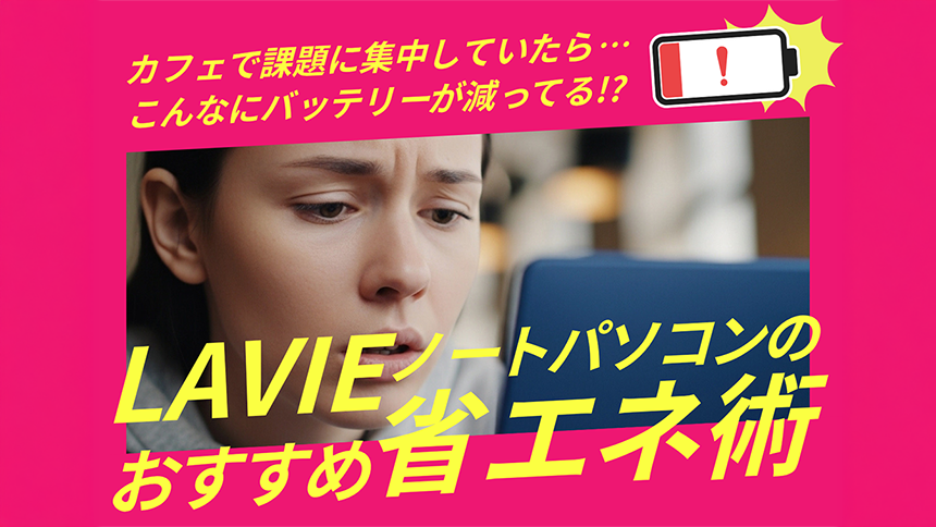 カフェで課題に集中していたら…こんなにバッテリーが減ってる!?LAVIEノートパソコンのおすすめ省エネ術