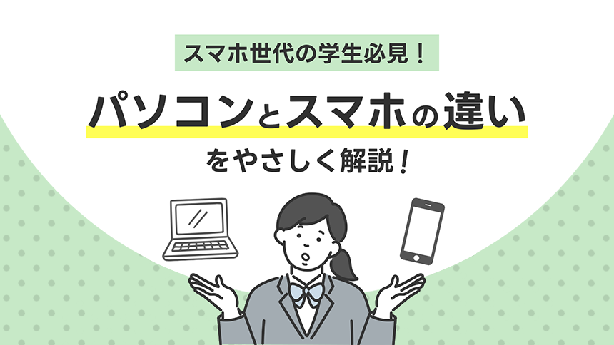 スマホ世代の学生必見！ パソコンとスマホの違いをやさしく解説