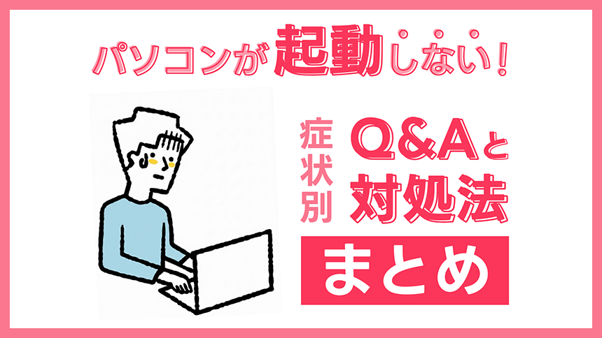パソコンが起動しない！症状別Q&Aと対処法まとめ