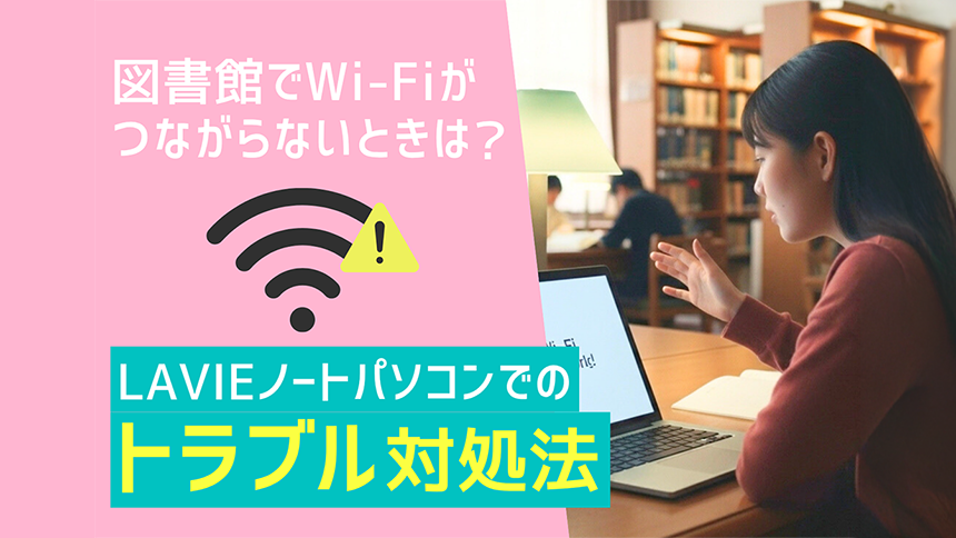 図書館でWi-Fiがつながらないときは？LAVIEノートパソコンでのトラブル対処法