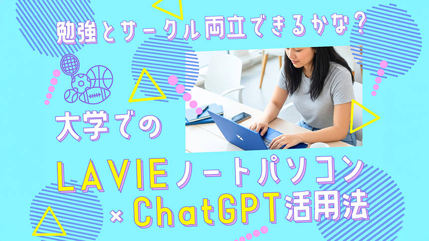 勉強とサークル両立できるかな？大学でのLAVIEノートパソコン×ChatGPT活用法