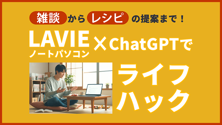 雑談からレシピの提案まで！LAVIE×ChatGPTでライフハック