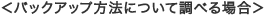 <バックアップ方法について調べる場合>