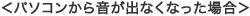 <パソコンから音が出なくなった場合>