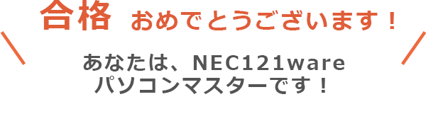 合格　おめでとうございます！　あなたは、NEC121wareパソコンマスターです！