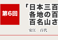 溌剌！百人百様　さまざまな世代の元気印な人たちをレポート　第6回「日本三百名山そして各地の百名山を次々に踏破。百名山されど百名山。」安江　百代