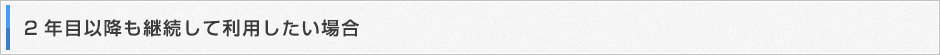 2年目以降も継続して利用したい場合