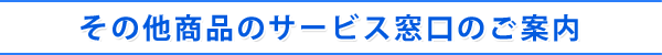 その他商品のサービス窓口のご案内
