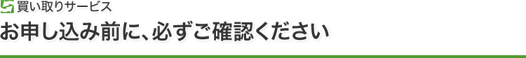買い取りサービス　お申し込み前に、必ずご確認ください