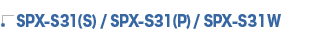 SPX-S31(S)/SPX-S31(P)/SPX-S31W