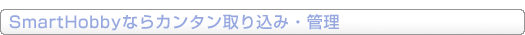 SmartHobbyならカンタン取り込み・管理