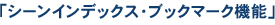 「シーンインデックス・ブックマーク機能」
