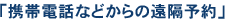 「携帯電話などからの遠隔予約」