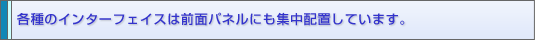 各種のインターフェイスは前面パネルにも集中配置しています。