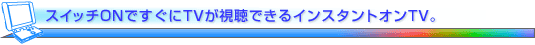�X�C�b�`ON�ł�����TV�������ł���C���X�^���g�I��TV�B