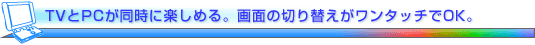 TV��PC�������Ɋy���߂�B��ʂ̐؂�ւ��������^�b�`��OK�B