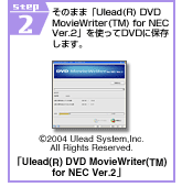 STEP2�@���̂܂܁uUlead(R) DVD MovieWriter(TM) for NEC Ver.2�v���g����DVD�ɕۑ����܂��B