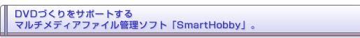 DVD�Â�����T�|�[�g����}���`���f�B�A�t�@�C���Ǘ��\�t�g�uSmartHobby�v�B