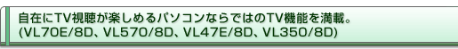 ݂TVy߂p\RȂł͂TV@\𖞍ځB(VL70E/8DAVL570/8DAVL47E/8DAVL350/8D)