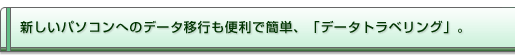 新しいパソコンへのデータ移行も便利で簡単、「データトラベリング」。