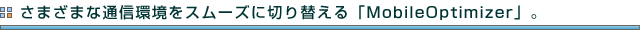 ���܂��܂ȒʐM�����X���[�Y�ɐ؂�ւ���uMobileOptimizer�v�B