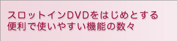 �X���b�g�C��DVD���͂��߂Ƃ���֗��Ŏg���₷���@�\�̐��X