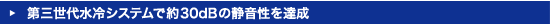 第三世代水冷システムで約30dBの静音性を達成