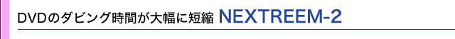 DVD̃_rOԂ啝ɒZk NEXTREEM-2